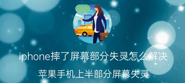 iphone摔了屏幕部分失灵怎么解决 苹果手机上半部分屏幕失灵？